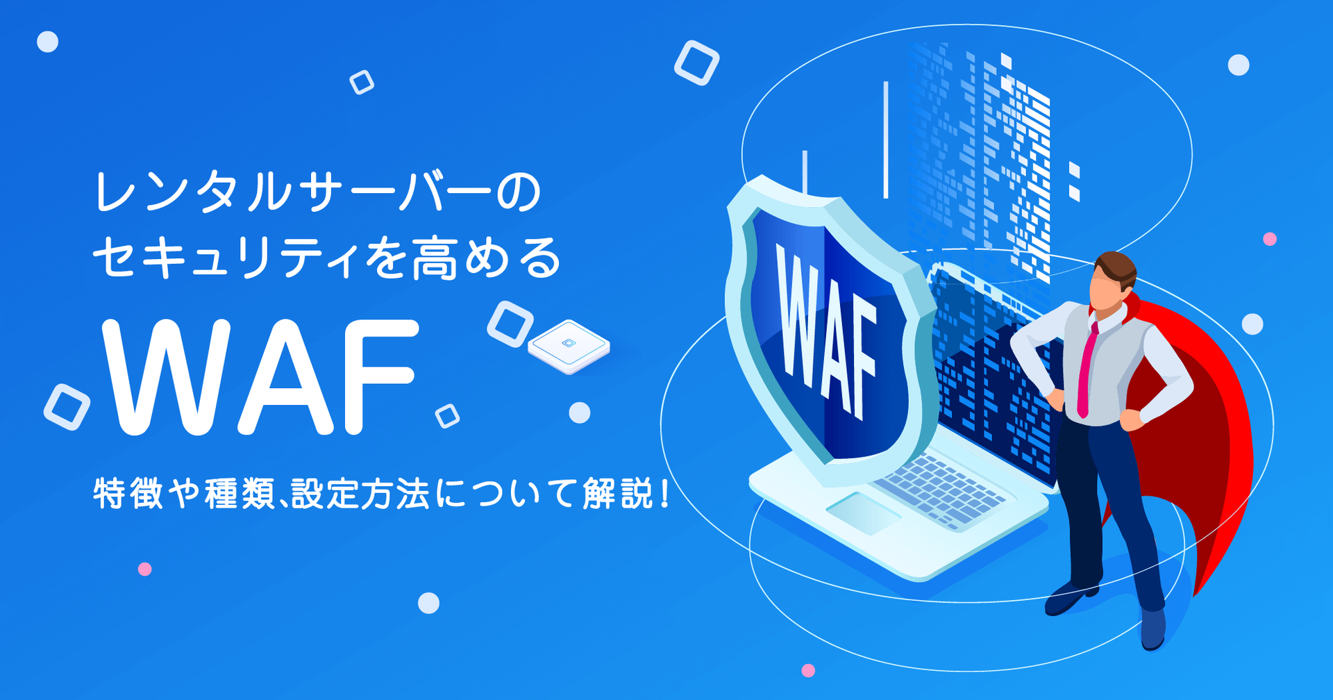 レンタルサーバーのセキュリティを高める「WAF」の特徴や種類、設定方法について解説！