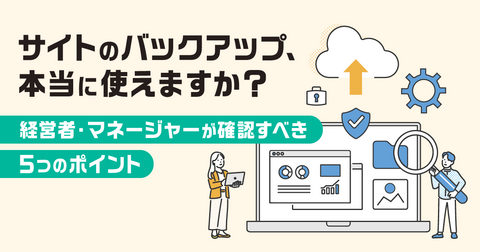 サイトのバックアップ、本当に使えますか？ 経営者・マネージャーが確認すべき5つのポイント 