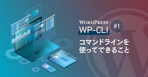 WordPress『WP-CLI』#1 コマンドラインを使ってできること